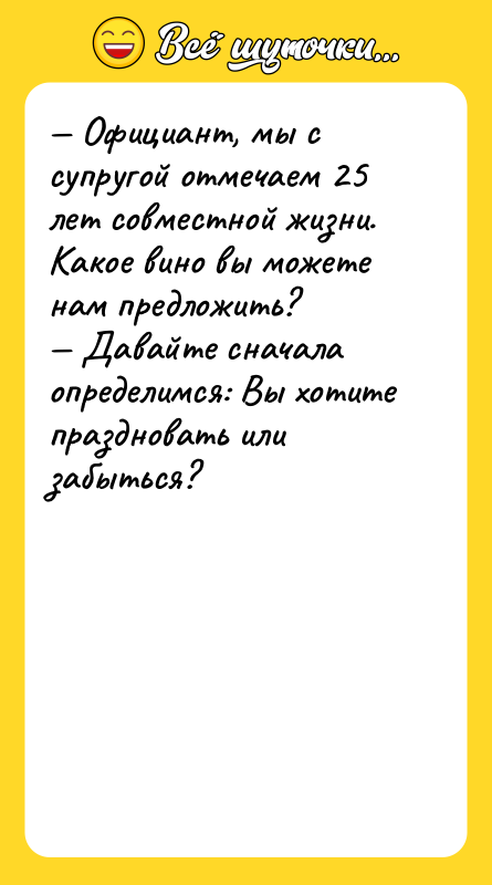 — Официант, мы с супругой отмечаем 25 лет совместной жизни.