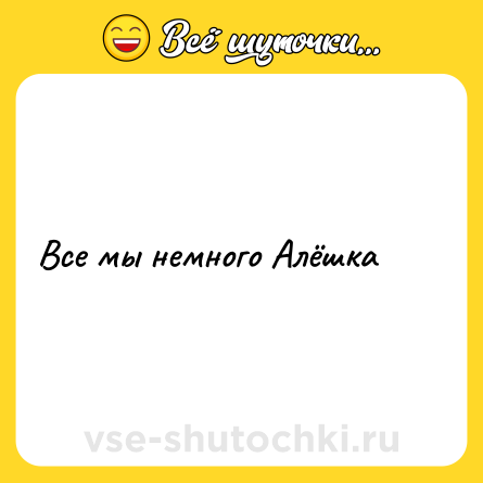 Шутка: Все мы немного Алёшка