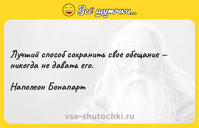 Цитата: Лучший способ сохранить свое обещание никогда не давать его.Наполеон Бонапарт