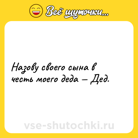 Шутка: Назову своего сына в честь моего деда — Дед.