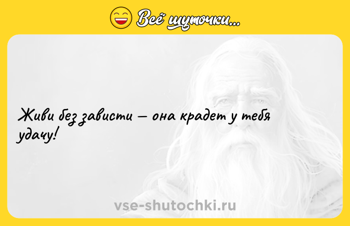 Цитата: Живи без зависти она крадет у тебя удачу!