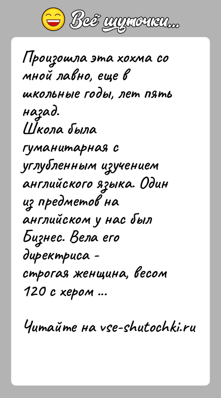 История: Произошла эта хохма со мной лавно, еще в школьные годы, лет пять назад.Школа была гуманитарная с углубленным изучением английского языка.