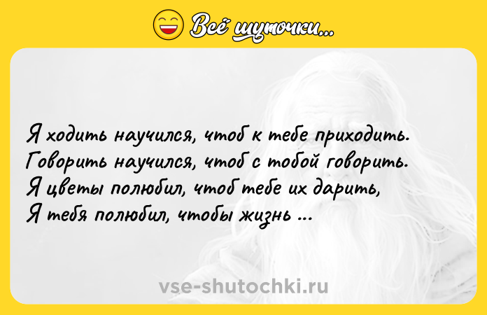 Цитата: Я ходить научился, чтоб к тебе приходить.Говорить научился, чтоб с тобой говорить.Я цветы полюбил, чтоб тебе их дарить,Я тебя полюбил, чтобы жизнь полюбить. Расул Гамзатов