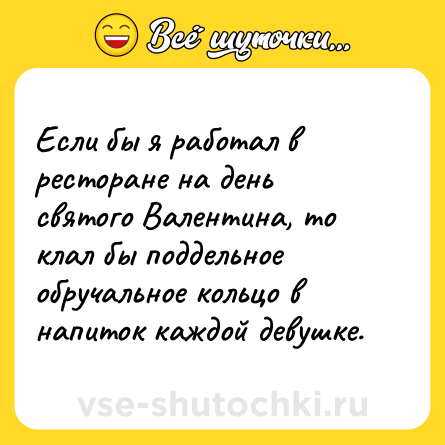 Шутка: Если бы я работал в ресторане на день святого Валентина, то клал бы поддельное обручальное кольцо в напиток каждой девушке.