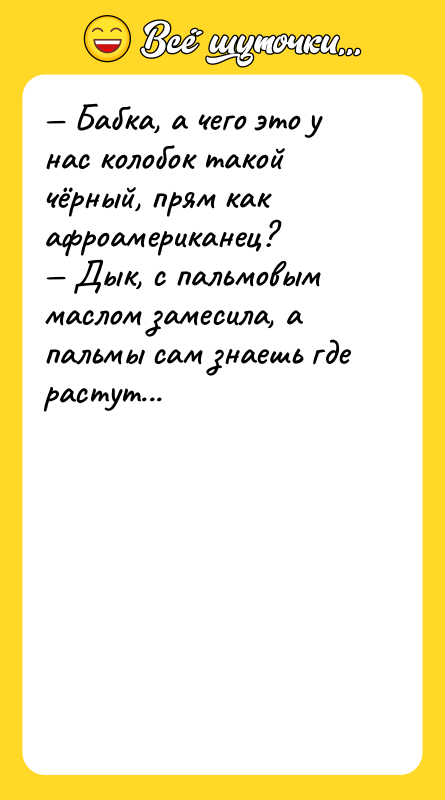 — Бабка, а чего это у нас колобок такой чёрный,