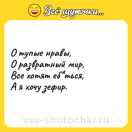 Шутка: О тупые нравы, <br>О развратный мир, <br>Все хотят еб*ться, <br>А я хочу зефир.