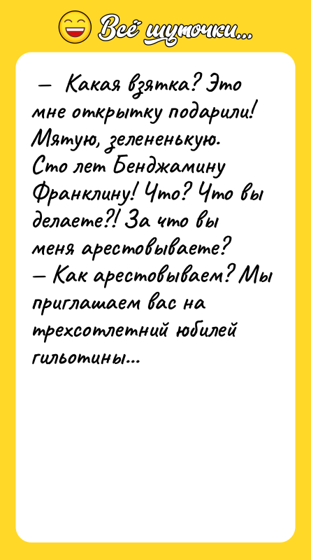  —  Какая взятка? Это мне открытку подарили! Мятую,