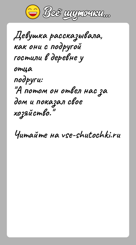 История: Девушка рассказывала, как они с подругой гостили в деревне у отцаподруги: А потом он отвел нас за дом и показал свое