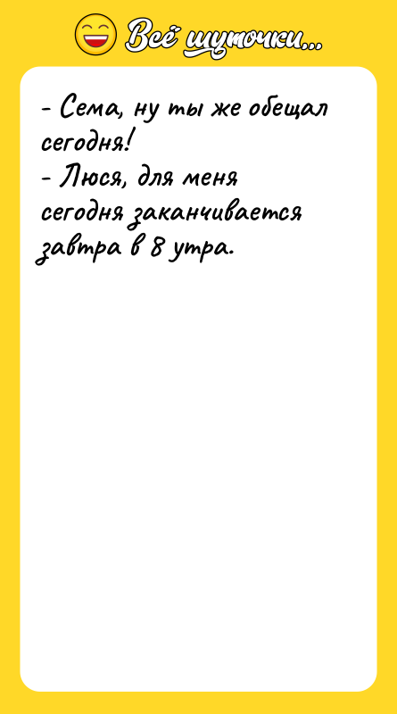 - Сема, ну ты же обещал сегодня! - Люся, для