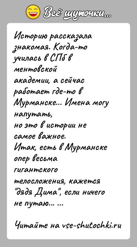 История: Историю рассказала знакомая. Когда-то училась в СПб в ментовскойакадемии, а сейчас работает где-то в Мурманске... Имена могу напутать,но это в