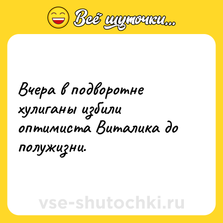 Шутка: Вчера в подворотне хулиганы избили оптимиста Виталика до полужизни.