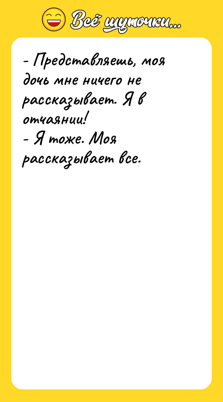 - Представляешь, моя дочь мне ничего не рассказывает. Я в
