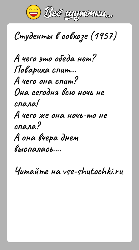 История: Студенты в совхозе (1957)А чего это обеда нет?Повариха спит...А чего она спит?Она сегодня всю ночь не спала!А чего же она
