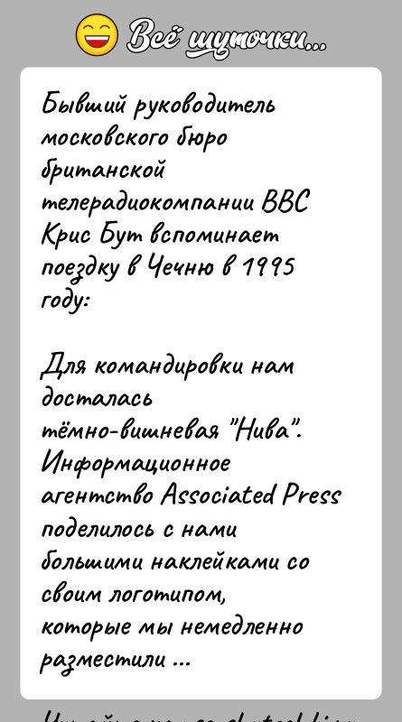 История: Бывший руководитель московского бюро британской телерадиокомпании BBC Крис Бут вспоминает поездку в Чечню в 1995 году:Для командировки нам досталась тёмно-вишневая