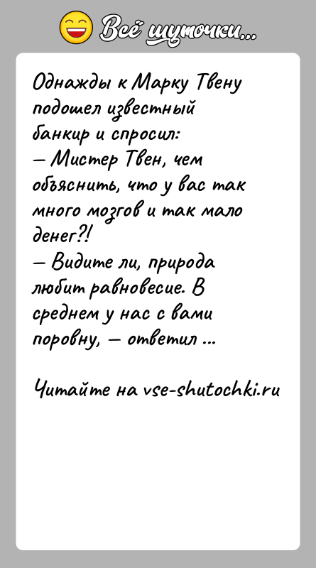 История: Однажды к Марку Твену подошел известный банкир и спросил: Мистер Твен, чем объяснить, что у вас так много мозгов и