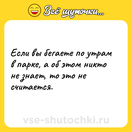 Шутка: Если вы бегаете по утрам в парке, а об этом никто не знает, то это не считается.