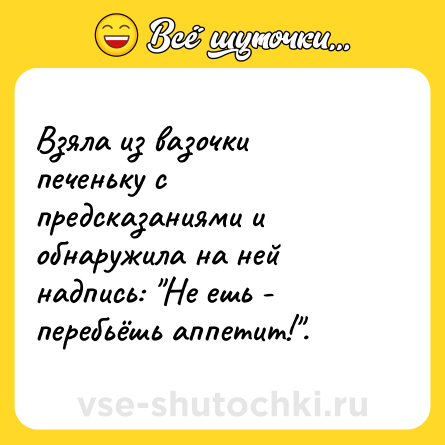 Шутка: Взяла из вазочки печеньку с предсказаниями и обнаружила на ней надпись: 