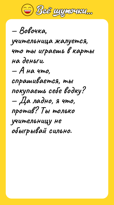 — Вовочка, учительница жалуется, что ты играешь в карты на