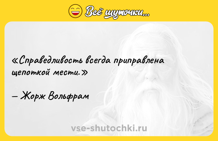 Цитата: Справедливость всегда приправлена щепоткой мести.Жорж Вольфрам