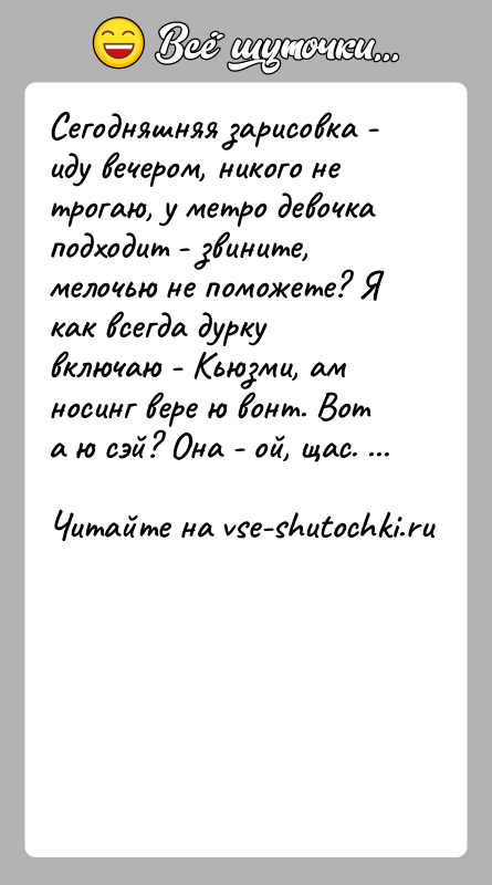История: Сегодняшняя зарисовка - иду вечером, никого не трогаю, у метро девочка подходит - звините, мелочью не поможете? Я как всегда