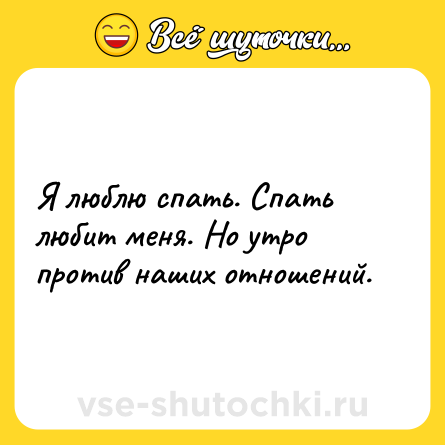 Шутка: Я люблю спать. Спать любит меня. Но утро против наших отношений.