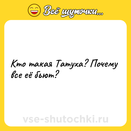 Шутка: Кто такая Татуха? Почему все её бьют?