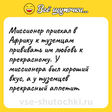 Шутка: Миссионер приехал в Африку к туземцам прививать им любовь к прекрасному. У миссионера был хороший вкус, а у туземцев прекрасный аппетит.