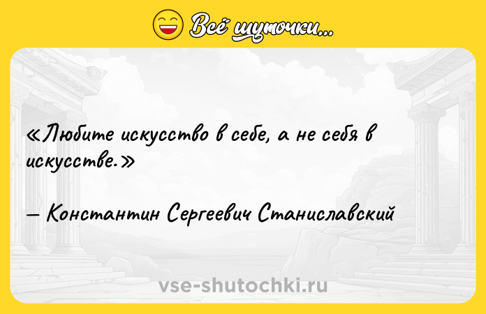 Цитата: Любите искусство в себе, а не себя в искусстве.Константин Сергеевич Станиславский