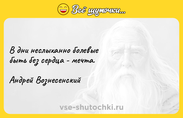 Цитата: В дни неслыханно болевые быть без сердца - мечта.Андрей Вознесенский