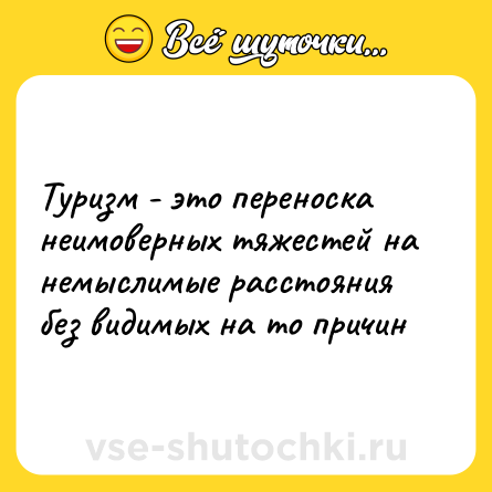 Шутка: Туризм - это переноска неимоверных тяжестей на немыслимые расстояния без видимых на то причин