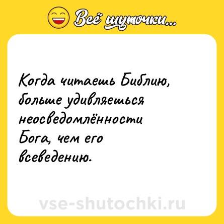 Шутка: Когда читаешь Библию, больше удивляешься неосведомлённости Бога, чем его всеведению.