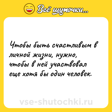 Шутка: Чтобы быть счастливым в личной жизни, нужно, чтобы в ней участвовал еще хотя бы один человек.