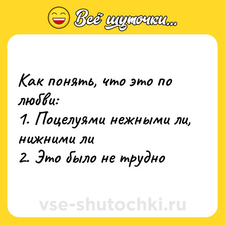 Шутка: Как понять, что это по любви: <br>1. Поцелуями нежными ли, нижними ли <br>2. Это было не трудно