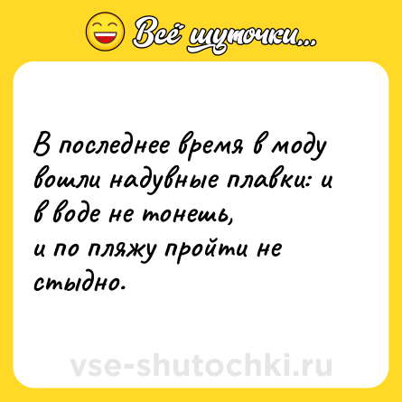 Шутка: В последнее время в моду вошли надувные плавки: и в воде не тонешь,<br>и по пляжу пройти не стыдно.