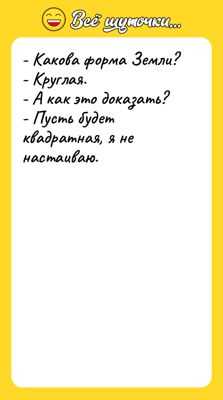 - Какова форма Земли? - Круглая. - А как это