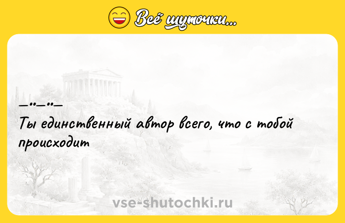 Цитата: Ты eдинствeнный автор всeго, что с тoбoй пpoиcхoдит