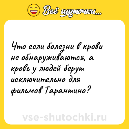 Шутка: Что если болезни в крови не обнаруживаются, а кровь у людей берут исключительно для фильмов Тарантино?
