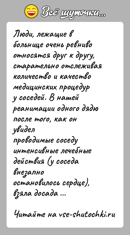 История: Люди, лежащие в больнице очень ревниво относятся друг к другу,старательно отслеживая количество и качество медицинских процедуру соседей. В нашей реанимации