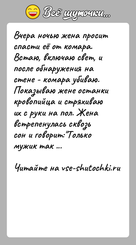 История: Вчера ночью жена просит спасти её от комара. Встаю, включаю свет, и после обнаружения на стене - комара убиваю. Показываю