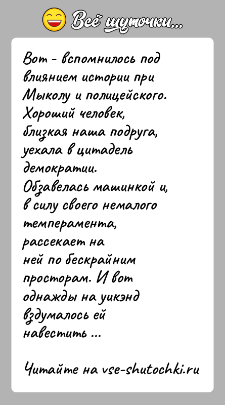 История: Вот - вспомнилось под влиянием истории при Мыколу и полицейского.Хороший человек, близкая наша подруга, уехала в цитадель демократии.Обзавелась машинкой и,