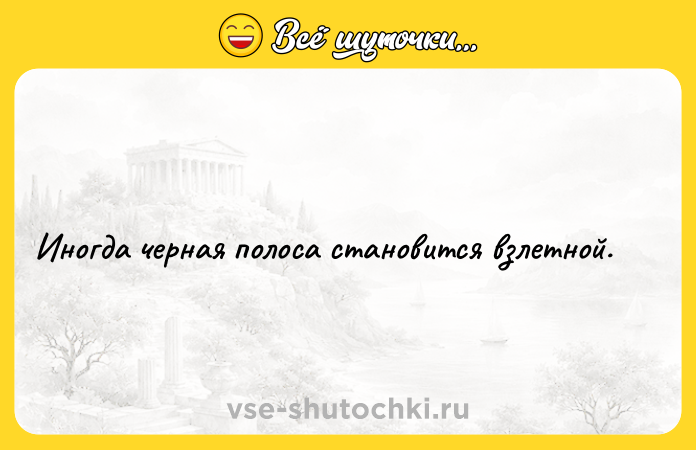 Цитата: Иногда черная полоса становится взлетной.