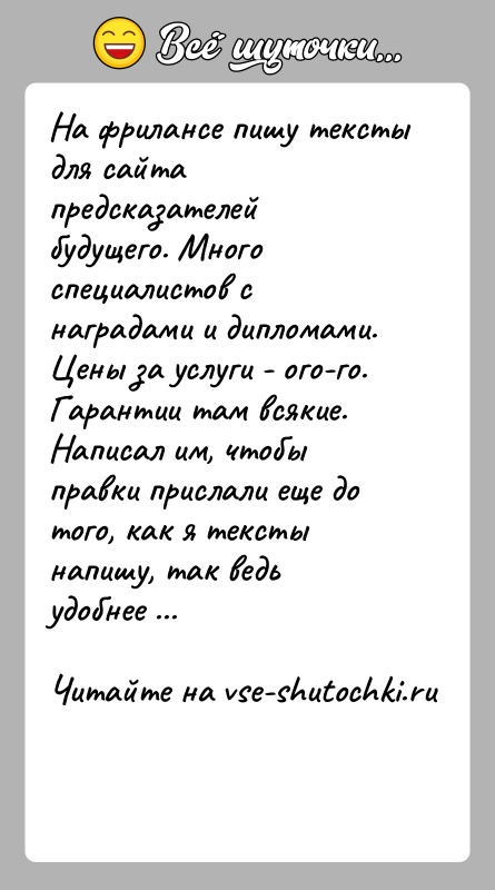 История: На фрилансе пишу тексты для сайта предсказателей будущего. Много специалистов с наградами и дипломами. Цены за услуги - ого-го. Гарантии