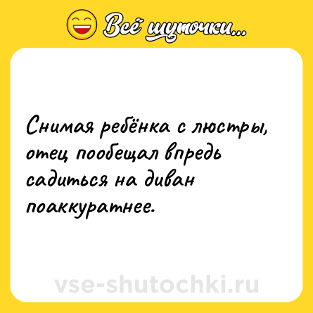 Шутка: Снимая ребёнка с люстры, отец пообещал впредь садиться на диван поаккуратнее.