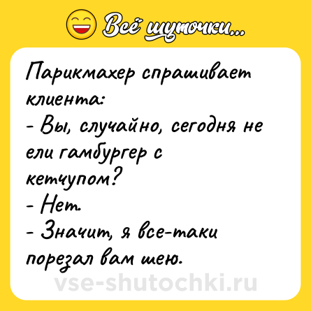 Шутка: Парикмахер спрашивает клиента: <br>- Вы, случайно, сегодня не ели гамбургер с кетчупом? <br>- Нет. <br>- Значит, я все-таки порезал вам шею.