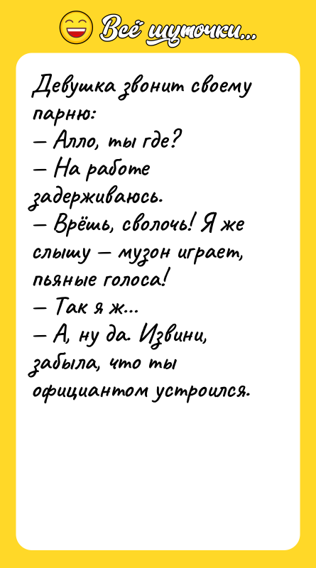 Девушка звонит своему парню: — Алло, ты где? — На