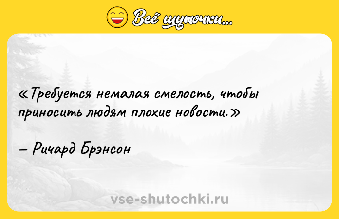 Цитата: Требуется немалая смелость, чтобы приносить людям плохие новости.Ричард Брэнсон
