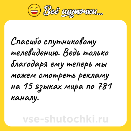 Шутка: Спасибо спутниковому телевидению. Ведь только благодаря ему теперь мы можем смотреть рекламу на 15 языках мира по 781 каналу.