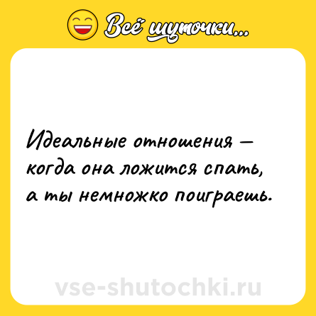 Шутка: Идеальные отношения — когда она ложится спать, а ты немножко поиграешь.