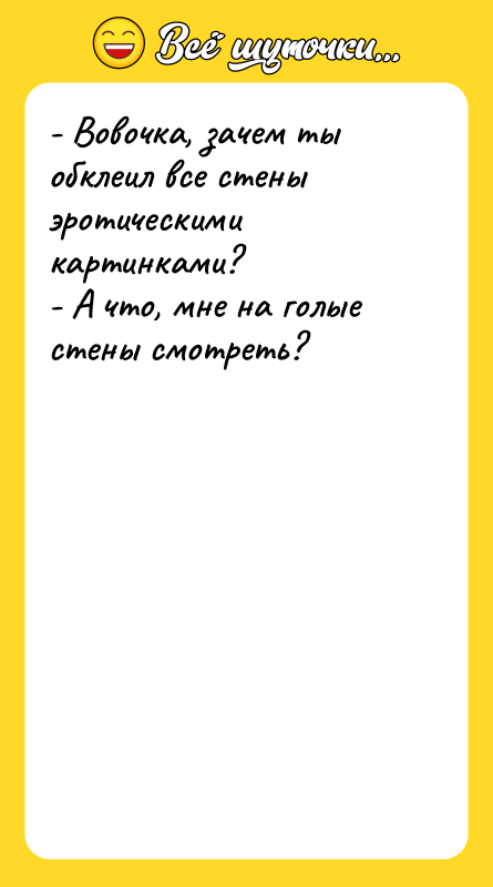 - Вовочка, зачем ты обклеил все стены эротическими картинками? -