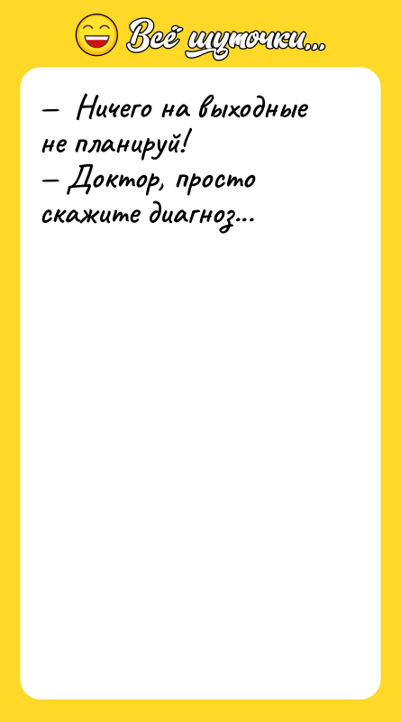 —  Ничего на выходные не планируй! — Доктор, просто